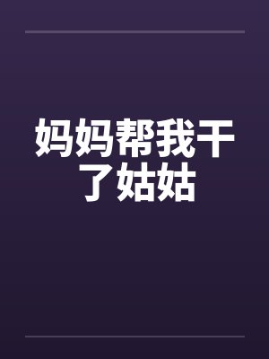 妈妈帮我干了姑姑by佚名封面