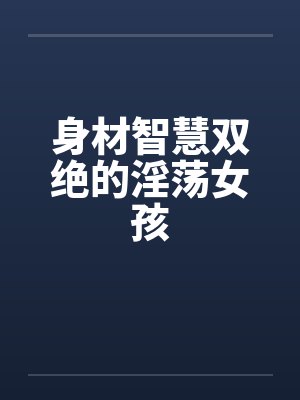 身材智慧双绝的淫荡女孩by佚名笔趣阁无弹窗封面