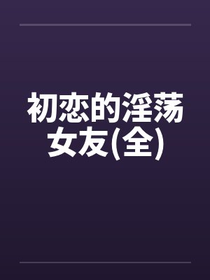 初恋的淫荡女友(全)by佚名封面