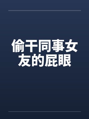 偷干同事女友的屁眼by佚名封面