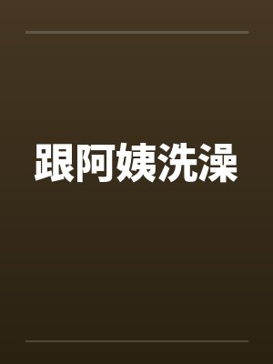 跟阿姨洗澡by佚名笔趣阁无弹窗封面