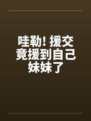 哇勒! 援交竟援到自己妹妹了封面