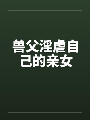 兽父淫虐自己的亲女封面