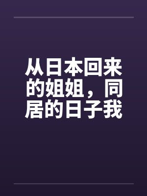从日本回来的姐姐，同居的日子我发现了她的秘密by佚名笔趣阁无弹窗封面
