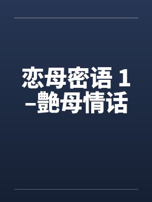 恋母密语 1–艶母情话笔趣阁无弹窗封面