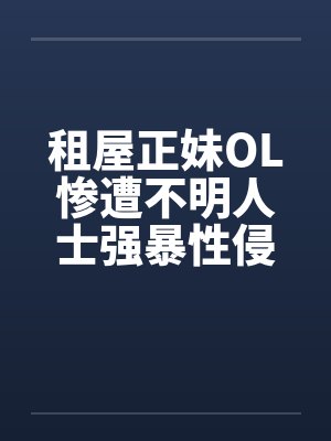租屋正妹OL惨遭不明人士强暴性侵笔趣阁无弹窗封面