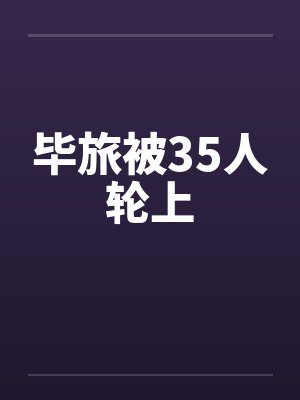 毕旅被35人轮上封面