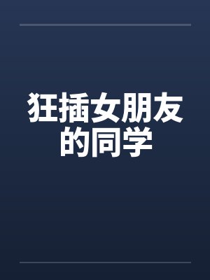 狂插女朋友的同学by佚名笔趣阁无弹窗封面