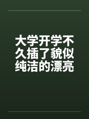 大学开学不久插了貌似纯洁的漂亮女老师by佚名笔趣阁无弹窗封面