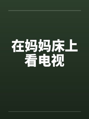 在妈妈床上看电视笔趣阁无弹窗封面