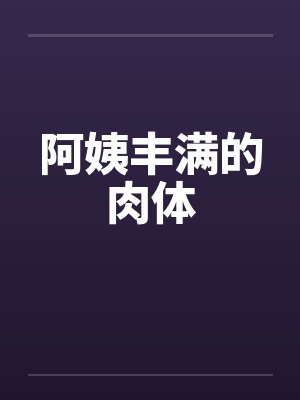 阿姨丰满的肉体笔趣阁无弹窗封面