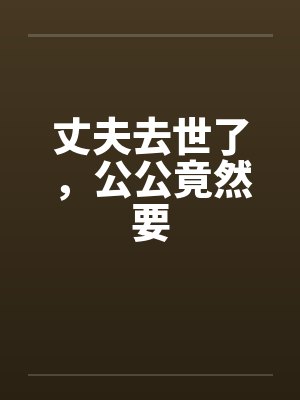 丈夫去世了，公公竟然要by佚名笔趣阁无弹窗封面
