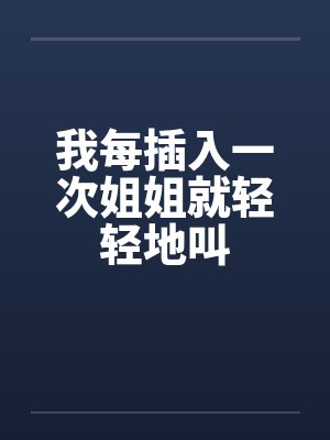 我每插入一次姐姐就轻轻地叫by佚名笔趣阁无弹窗封面