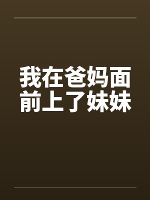 我在爸妈面前上了妹妹封面