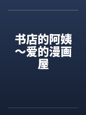 书店的阿姨～爱的漫画屋笔趣阁无弹窗封面