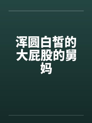 浑圆白皙的大屁股的舅妈笔趣阁无弹窗封面