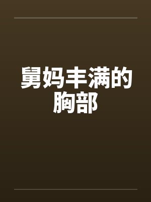 舅妈丰满的胸部笔趣阁无弹窗封面