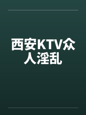 西安KTV众人淫乱by佚名封面