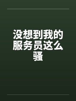 没想到我的服务员这么骚笔趣阁无弹窗封面