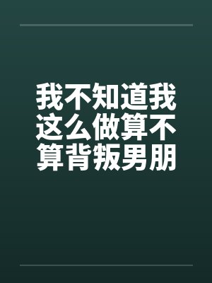 我不知道我这么做算不算背叛男朋友by佚名笔趣阁无弹窗封面