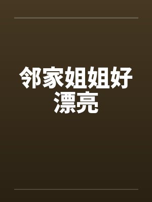 邻家姐姐好漂亮笔趣阁无弹窗封面