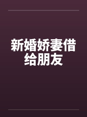 新婚娇妻借给朋友by佚名笔趣阁无弹窗封面