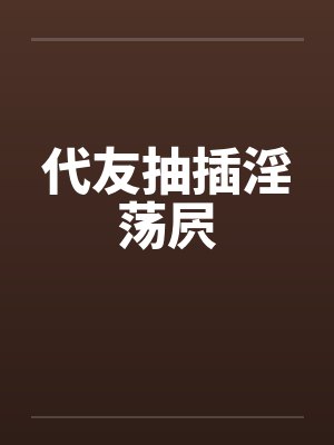代友抽插淫荡屄封面