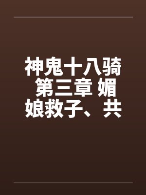 神鬼十八骑 第三章 媚娘救子、共阐欢喜笔趣阁无弹窗封面