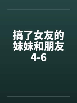 搞了女友的妹妹和朋友4-6by佚名封面