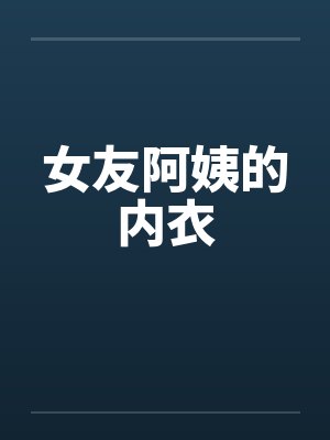 女友阿姨的内衣笔趣阁无弹窗封面