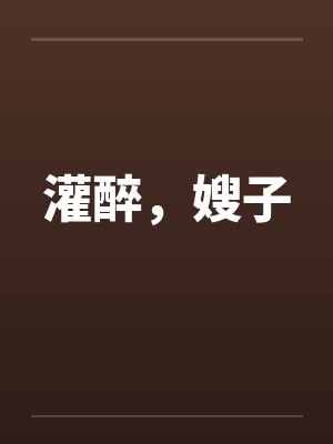灌醉，嫂子笔趣阁无弹窗封面