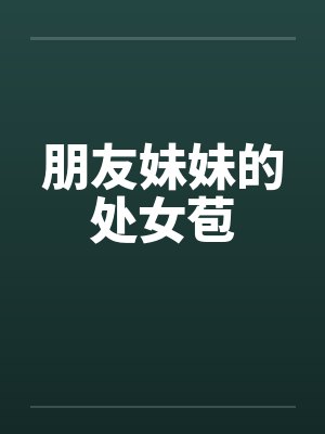 朋友妹妹的处女苞笔趣阁无弹窗封面