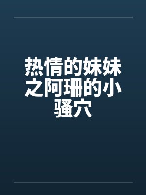 热情的妹妹之阿珊的小骚穴封面