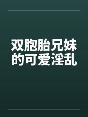 双胞胎兄妹的可爱淫乱by佚名笔趣阁无弹窗封面