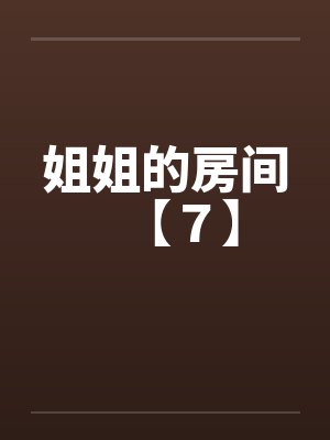 姐姐的房间【７】by佚名笔趣阁无弹窗封面