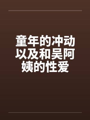 童年的冲动以及和吴阿姨的性爱by佚名笔趣阁无弹窗封面
