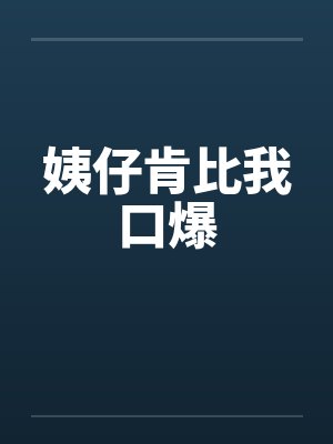 姨仔肯比我口爆笔趣阁无弹窗封面