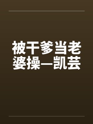 被干爹当老婆操—凯芸by佚名封面