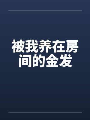 被我养在房间的金发笔趣阁无弹窗封面