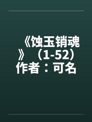 《蚀玉销魂》（1-52）作者：可名非常by佚名封面
