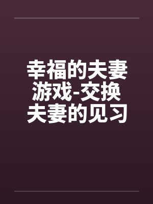 幸福的夫妻游戏-交换夫妻的见习篇by佚名封面