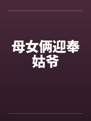 母女俩迎奉姑爷笔趣阁无弹窗封面