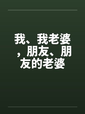 我、我老婆，朋友、朋友的老婆by佚名笔趣阁无弹窗封面