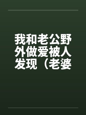 我和老公野外做爱被人发现（老婆描述版） (转贴)笔趣阁无弹窗封面