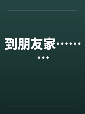 到朋友家………笔趣阁无弹窗封面