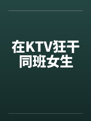 在KTV狂干同班女生by佚名封面