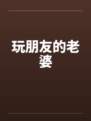 玩朋友的老婆笔趣阁无弹窗封面