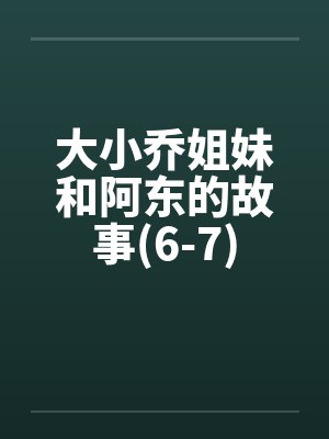 大小乔姐妹和阿东的故事(6-7)笔趣阁无弹窗封面