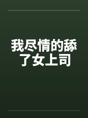 我尽情的舔了女上司笔趣阁无弹窗封面