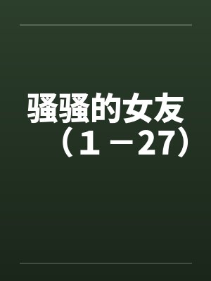 骚骚的女友（１－27）笔趣阁无弹窗封面